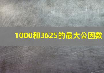 1000和3625的最大公因数