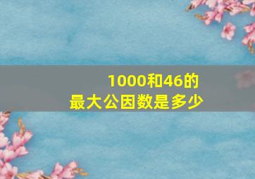 1000和46的最大公因数是多少