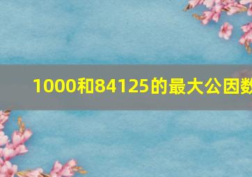 1000和84125的最大公因数