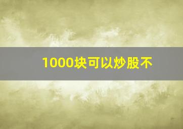 1000块可以炒股不