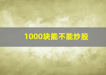 1000块能不能炒股