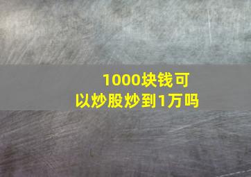 1000块钱可以炒股炒到1万吗