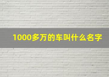 1000多万的车叫什么名字