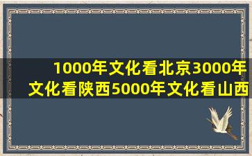 1000年文化看北京3000年文化看陕西5000年文化看山西