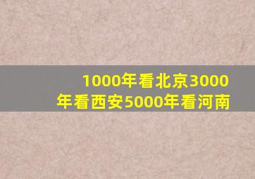 1000年看北京3000年看西安5000年看河南