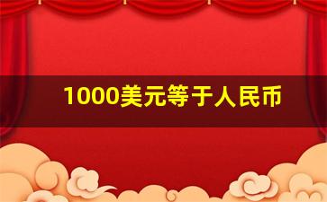 1000美元等于人民币