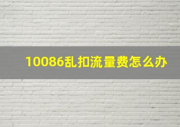 10086乱扣流量费怎么办