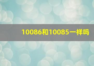 10086和10085一样吗