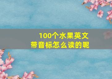 100个水果英文带音标怎么读的呢