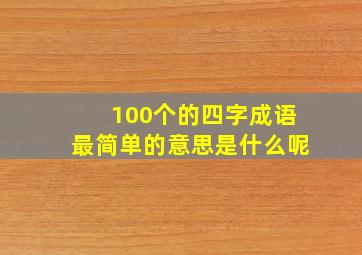 100个的四字成语最简单的意思是什么呢