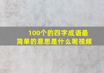 100个的四字成语最简单的意思是什么呢视频