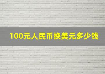 100元人民币换美元多少钱