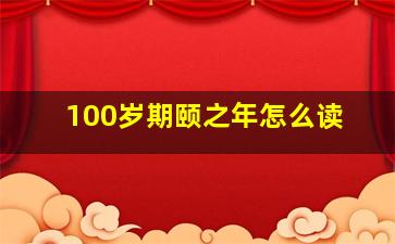 100岁期颐之年怎么读