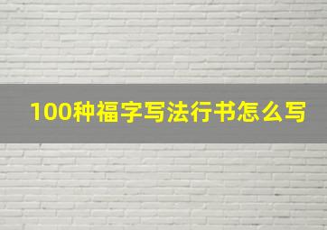 100种福字写法行书怎么写