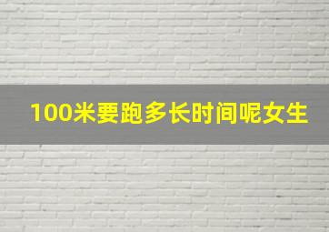 100米要跑多长时间呢女生