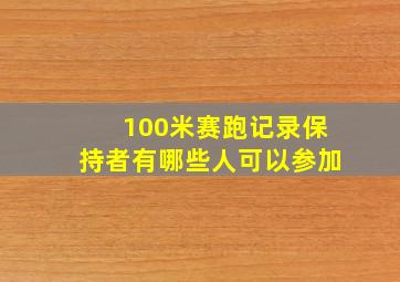 100米赛跑记录保持者有哪些人可以参加