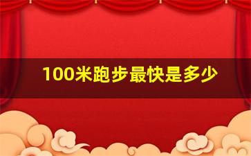 100米跑步最快是多少