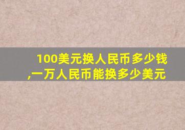 100美元换人民币多少钱,一万人民币能换多少美元