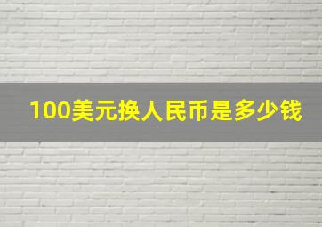 100美元换人民币是多少钱