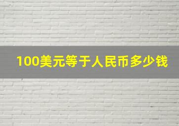 100美元等于人民币多少钱