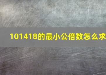 101418的最小公倍数怎么求