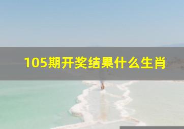 105期开奖结果什么生肖