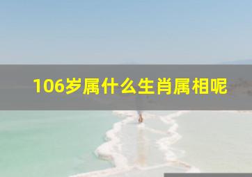 106岁属什么生肖属相呢