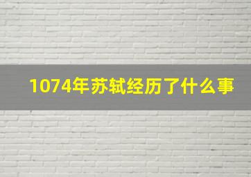 1074年苏轼经历了什么事