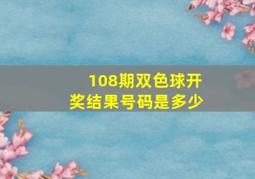 108期双色球开奖结果号码是多少