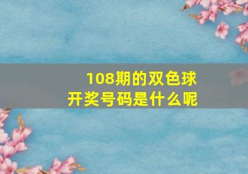 108期的双色球开奖号码是什么呢