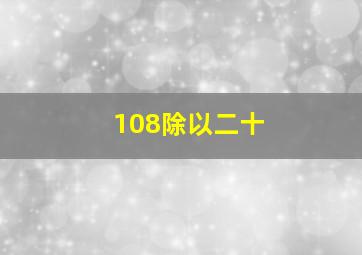 108除以二十