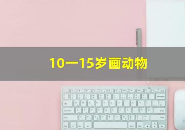 10一15岁画动物