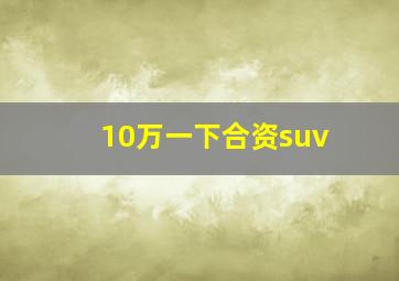 10万一下合资suv