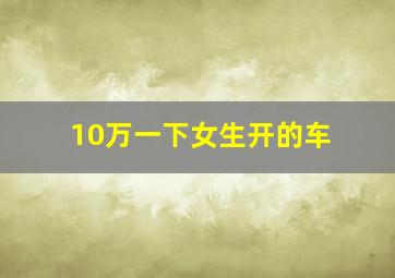 10万一下女生开的车