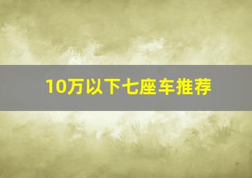 10万以下七座车推荐