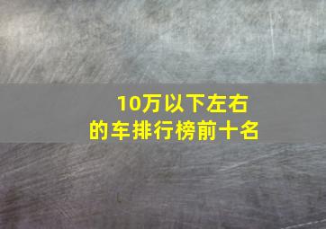 10万以下左右的车排行榜前十名