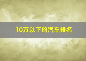 10万以下的汽车排名