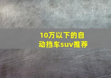 10万以下的自动挡车suv推荐