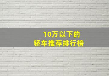 10万以下的轿车推荐排行榜