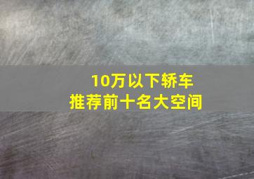 10万以下轿车推荐前十名大空间