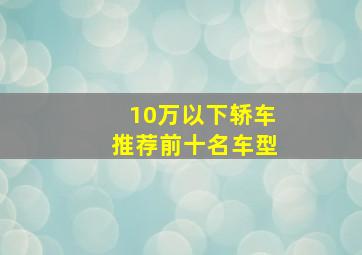 10万以下轿车推荐前十名车型