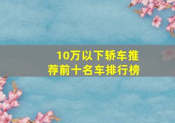 10万以下轿车推荐前十名车排行榜