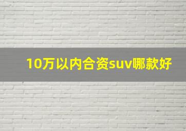 10万以内合资suv哪款好