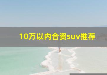 10万以内合资suv推荐