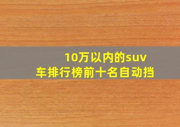 10万以内的suv车排行榜前十名自动挡