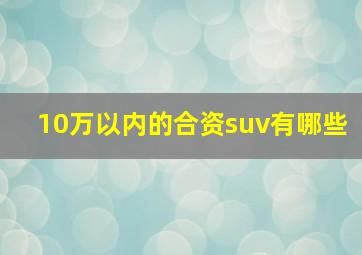 10万以内的合资suv有哪些