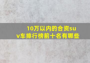 10万以内的合资suv车排行榜前十名有哪些