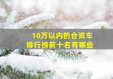 10万以内的合资车排行榜前十名有哪些