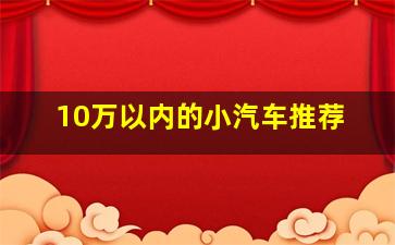 10万以内的小汽车推荐