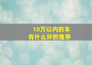 10万以内的车有什么好的推荐